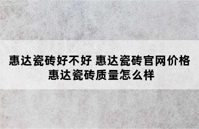 惠达瓷砖好不好 惠达瓷砖官网价格 惠达瓷砖质量怎么样